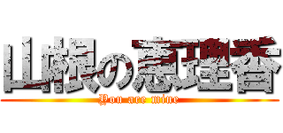 山根の恵理香 (You are mine)