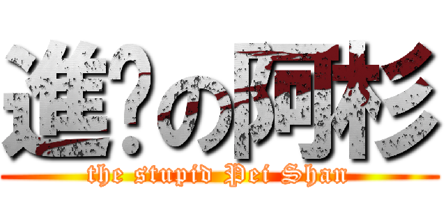 進擊の阿杉 (the stupid Pei Shan)