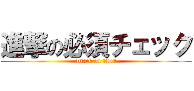 進撃の必須チェック (attack on titan)
