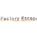 Ｆａｃｔｏｒｙ Ｅｓｃａｐｅ (By charles covell)