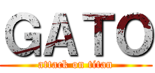 ＧＡＴＯ (attack on titan)