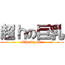 超ｈの巨乳 (The bigest)