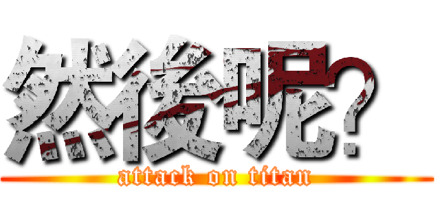 然後呢？ (attack on titan)