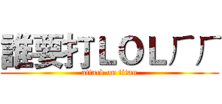 誰要打ＬＯＬㄏㄏ (attack on titan)