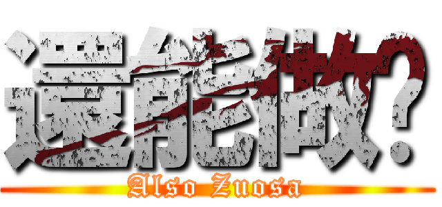還能做啥 (Also Zuosa)