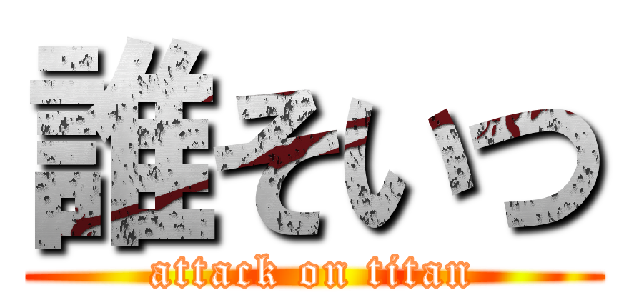 誰そいつ (attack on titan)