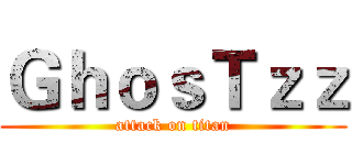 ＧｈｏｓＴｚｚ (attack on titan)