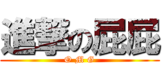 進撃の屁屁 (O M G)