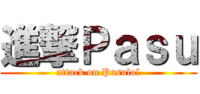 進撃Ｐａｓｕ (attack on Pasulol)