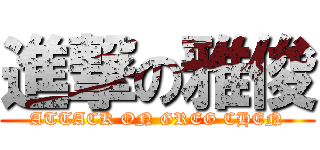 進撃の雅俊 (ATTACK ON GREG CHEN)