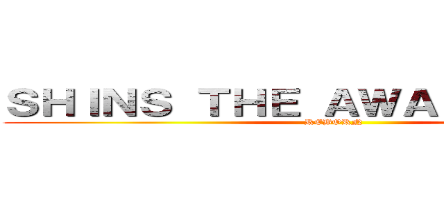 ＳＨＩＮＳ ＴＨＥ ＡＷＡＫＥＮＩＮＧ： (REBORN)