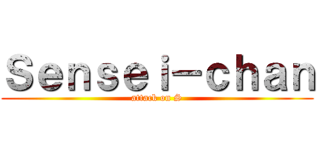 Ｓｅｎｓｅｉ－ｃｈａｎ (attack on S)