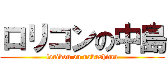 ロリコンの中島 (lorikon on nakashima)