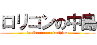 ロリコンの中島 (lorikon on nakashima)