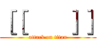 ［［       ］］ (attack on titan)