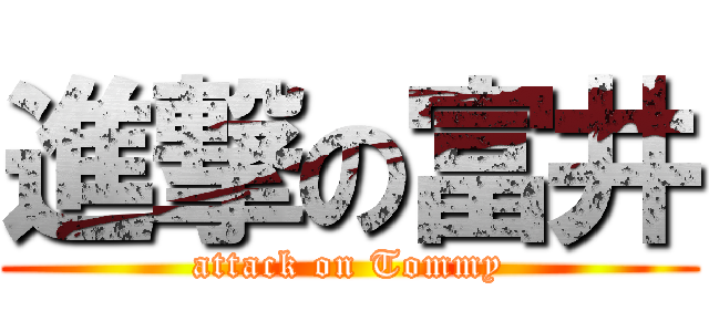 進撃の富井 (attack on Tommy)