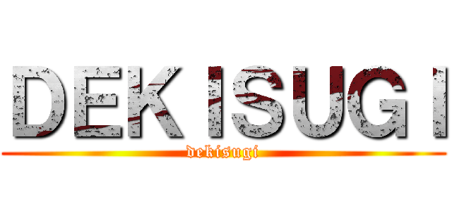 ＤＥＫＩＳＵＧＩ (dekisugi)