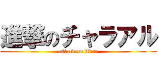 進撃のチャラアル (attack on titan)