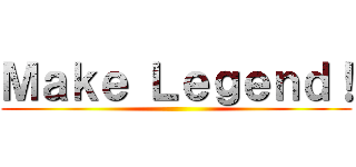 Ｍａｋｅ Ｌｅｇｅｎｄ！ ()