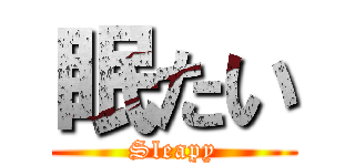 眠たい (Sleapy)