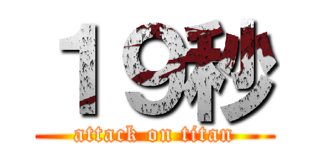 １９秒 (attack on titan)