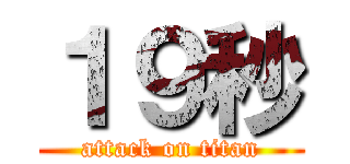 １９秒 (attack on titan)