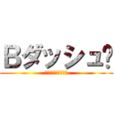 Ｂダッシュ‼ (止まるんじゃねえぞ)