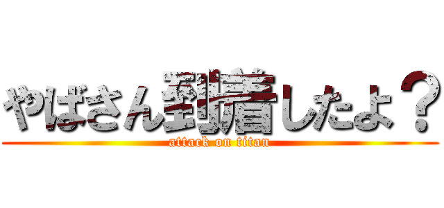 やばさん到着したよ？ (attack on titan)