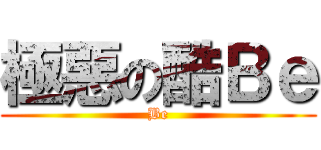 極惡の酷Ｂｅ (Be)