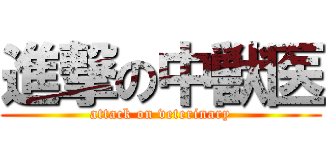 進撃の中獣医 (attack on veterinary)