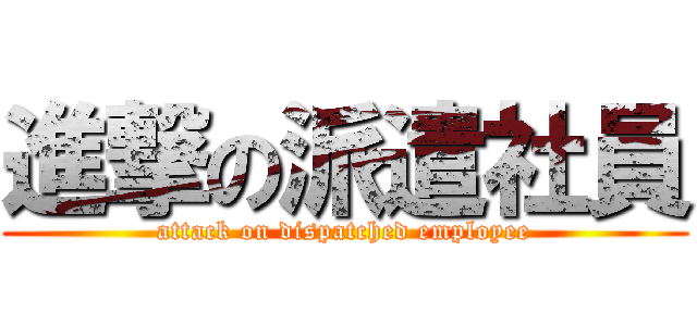 進撃の派遣社員 (attack on dispatched employee)