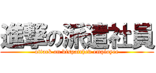 進撃の派遣社員 (attack on dispatched employee)