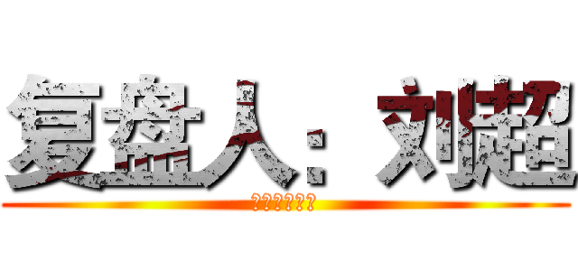 复盘人：刘超 (复盘人：刘超)