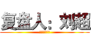 复盘人：刘超 (复盘人：刘超)