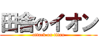 田舎のイオン (attack on titan)
