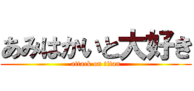 あみはかいと大好き (attack on titan)