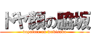 ドヤ顏の脇坂 (doyaface on wakisaka)