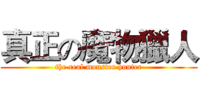 真正の魔物獵人 (the real monster hunter)