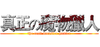 真正の魔物獵人 (the real monster hunter)