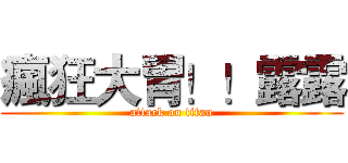 瘋狂大胃！！露露 (attack on titan)