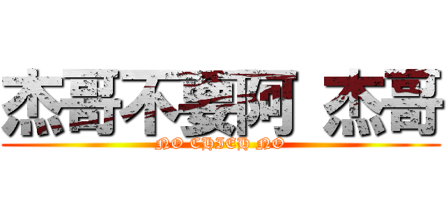 杰哥不要阿 杰哥 (NO CHIEH NO)
