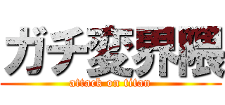 ガチ変界隈 (attack on titan)