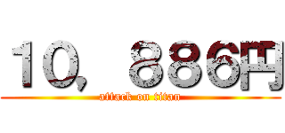 １０，８８６円 (attack on titan)
