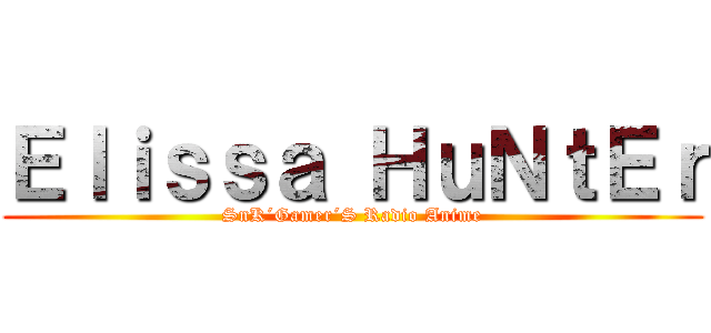Ｅｌｉｓｓａ ＨｕＮｔＥｒ (SnK´Gamer´S Radio Anime)