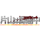 片山は課題中 (attack on homework)