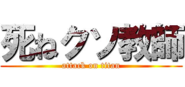 死ねクソ教師 (attack on titan)