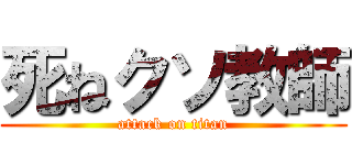 死ねクソ教師 (attack on titan)