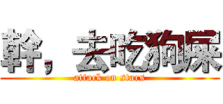 幹，去吃狗屎 (attack on stars)