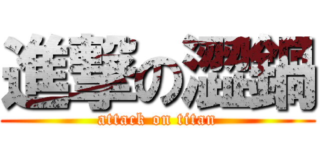 進撃の澀鍋 (attack on titan)