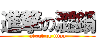 進撃の澀鍋 (attack on titan)